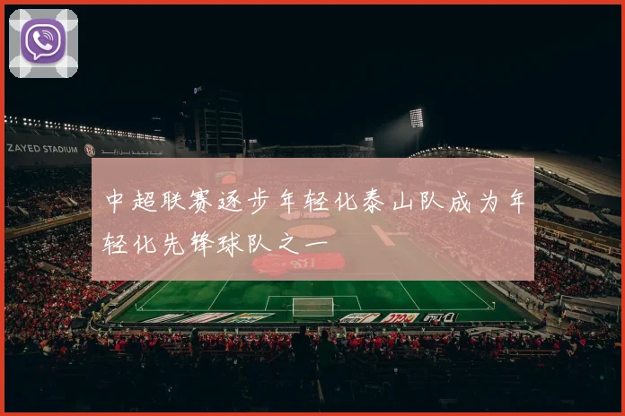 中超联赛逐步年轻化泰山队成为年轻化先锋球队之一