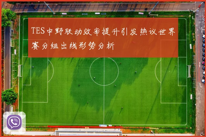 TES中野联动效率提升引发热议世界赛分组出线形势分析