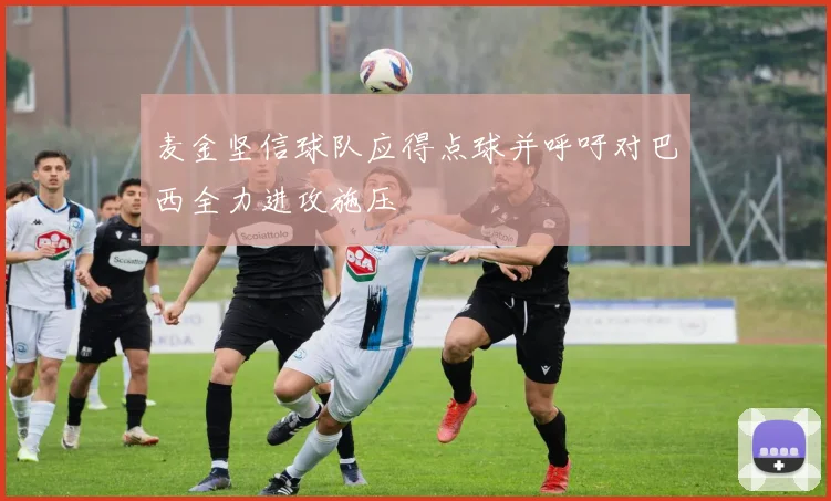 麦金坚信球队应得点球并呼吁对巴西全力进攻施压