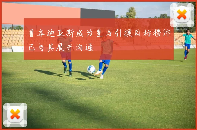 鲁本迪亚斯成为皇马引援目标穆帅已与其展开沟通