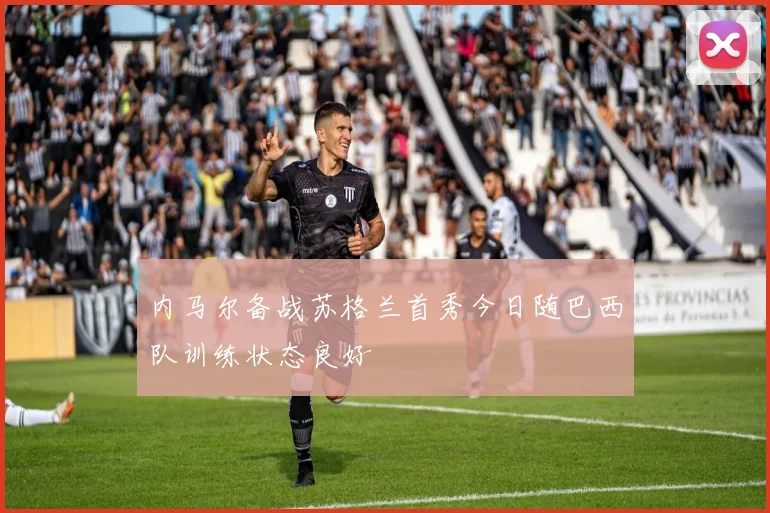 内马尔备战苏格兰首秀今日随巴西队训练状态良好