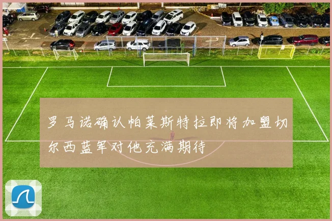 罗马诺确认帕莱斯特拉即将加盟切尔西蓝军对他充满期待