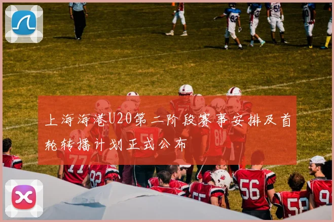 上海海港U20第二阶段赛事安排及首轮转播计划正式公布